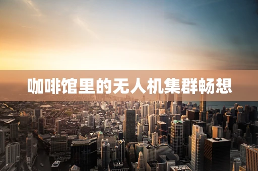 咖啡馆里的无人机集群畅想