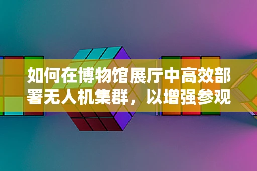 如何在博物馆展厅中高效部署无人机集群，以增强参观体验？