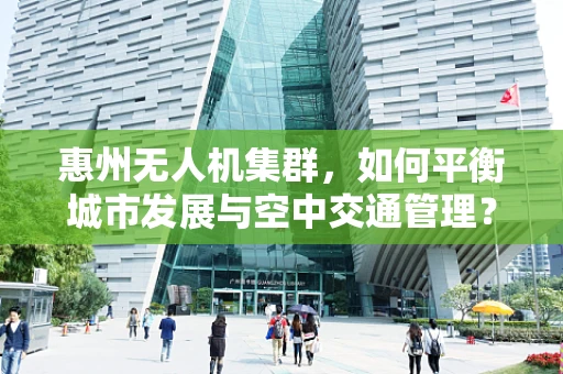 惠州无人机集群，如何平衡城市发展与空中交通管理？
