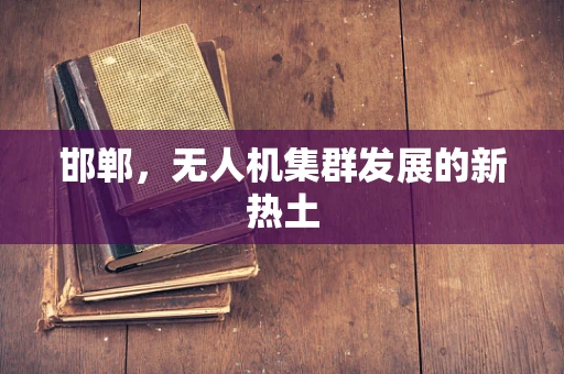 邯郸，无人机集群发展的新热土
