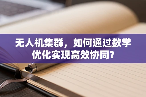 无人机集群，如何通过数学优化实现高效协同？