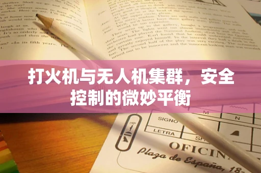 打火机与无人机集群，安全控制的微妙平衡