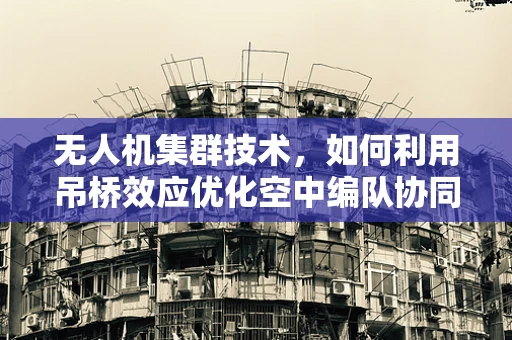 无人机集群技术，如何利用吊桥效应优化空中编队协同？
