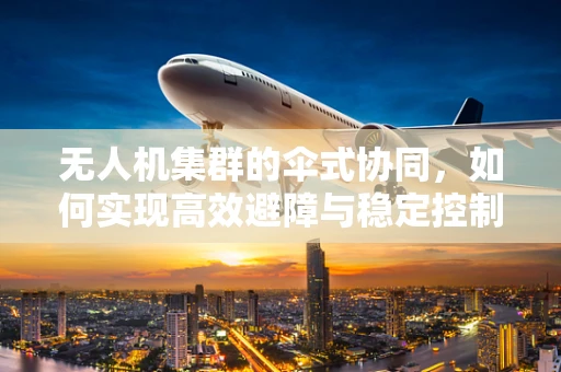 无人机集群的伞式协同，如何实现高效避障与稳定控制？