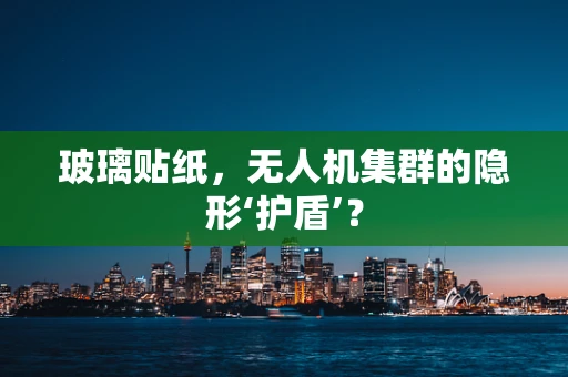 玻璃贴纸，无人机集群的隐形‘护盾’？