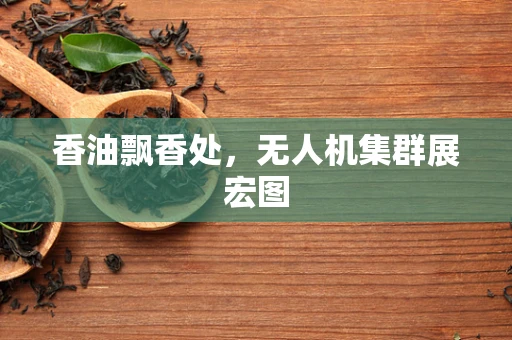 香油飘香处，无人机集群展宏图