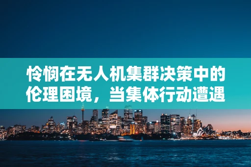 怜悯在无人机集群决策中的伦理困境，当集体行动遭遇个体牺牲