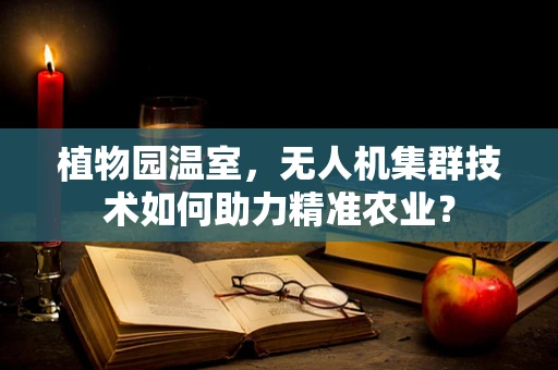 植物园温室，无人机集群技术如何助力精准农业？