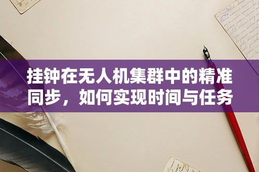 挂钟在无人机集群中的精准同步，如何实现时间与任务的完美融合？