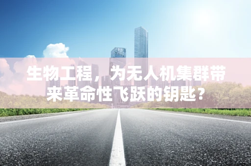 生物工程，为无人机集群带来革命性飞跃的钥匙？