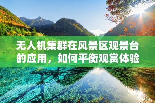 无人机集群在风景区观景台的应用，如何平衡观赏体验与隐私保护？