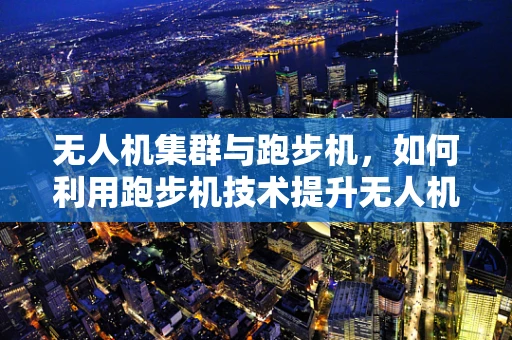 无人机集群与跑步机，如何利用跑步机技术提升无人机自主导航？