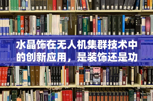 水晶饰在无人机集群技术中的创新应用，是装饰还是功能？