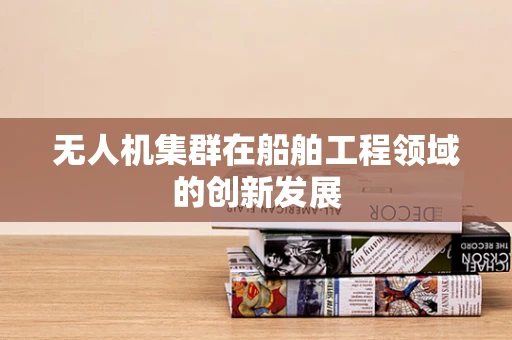 无人机集群在船舶工程领域的创新发展