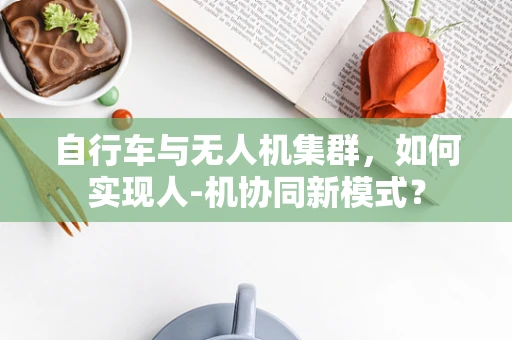 自行车与无人机集群，如何实现人-机协同新模式？