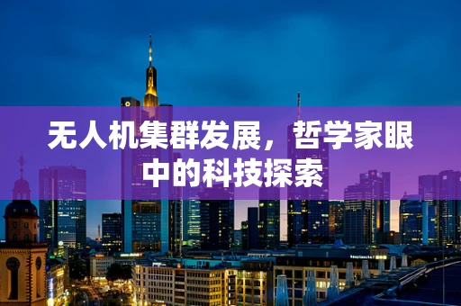 无人机集群发展，哲学家眼中的科技探索