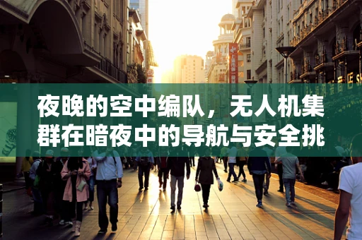 夜晚的空中编队，无人机集群在暗夜中的导航与安全挑战