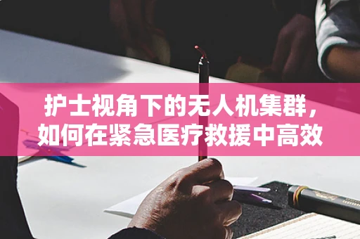 护士视角下的无人机集群，如何在紧急医疗救援中高效部署？