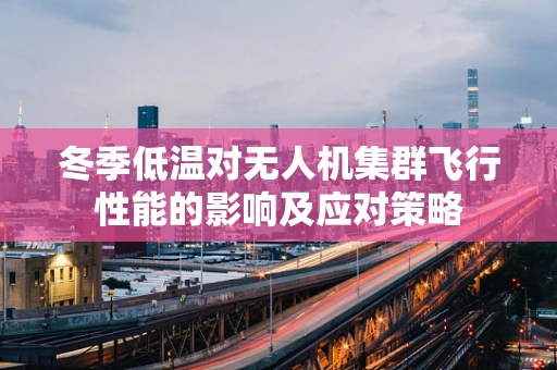 冬季低温对无人机集群飞行性能的影响及应对策略