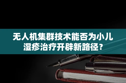 无人机集群技术能否为小儿湿疹治疗开辟新路径？