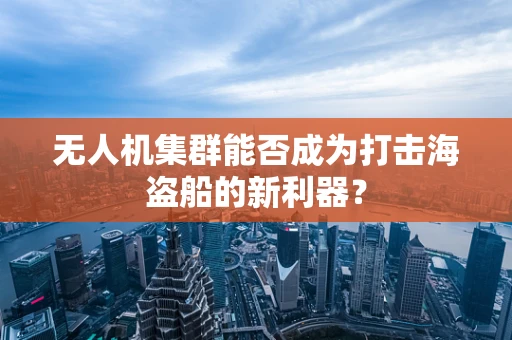 无人机集群能否成为打击海盗船的新利器？