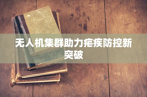 无人机集群助力疟疾防控新突破