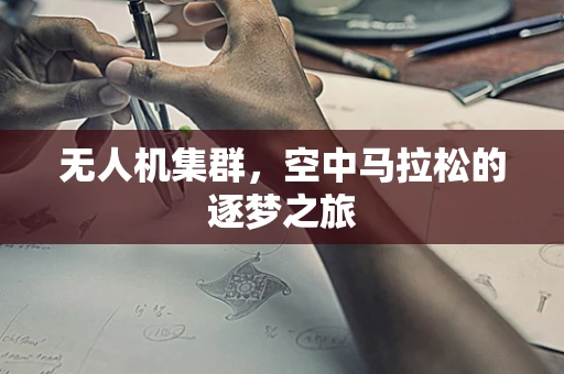 无人机集群，空中马拉松的逐梦之旅