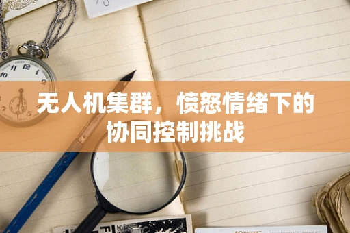 无人机集群，愤怒情绪下的协同控制挑战