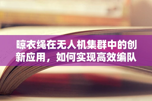 晾衣绳在无人机集群中的创新应用，如何实现高效编队与避障？