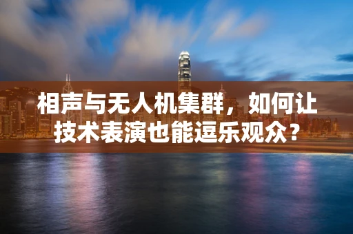 相声与无人机集群，如何让技术表演也能逗乐观众？