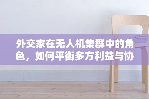 外交家在无人机集群中的角色，如何平衡多方利益与协同作战？