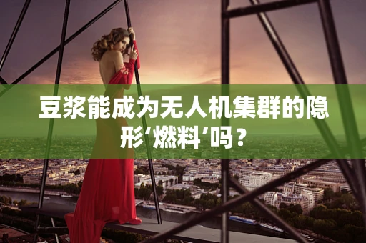 豆浆能成为无人机集群的隐形‘燃料’吗？