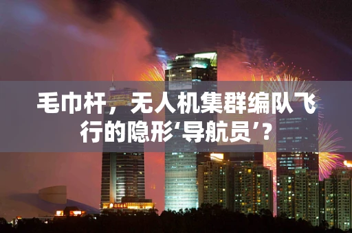 毛巾杆，无人机集群编队飞行的隐形‘导航员’？