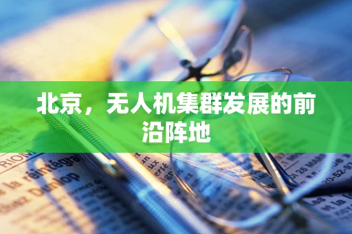北京，无人机集群发展的前沿阵地