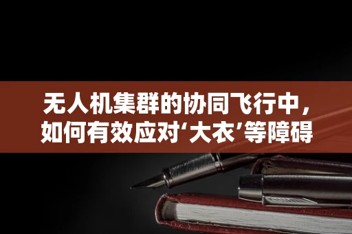 无人机集群的协同飞行中，如何有效应对‘大衣’等障碍物的干扰？