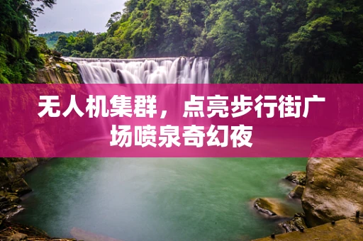 无人机集群，点亮步行街广场喷泉奇幻夜