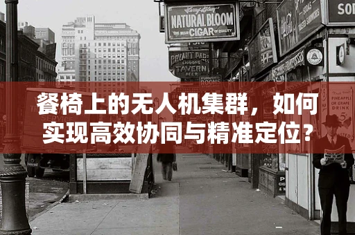 餐椅上的无人机集群，如何实现高效协同与精准定位？
