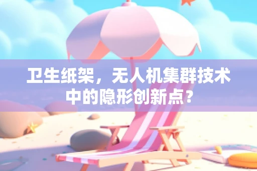 卫生纸架，无人机集群技术中的隐形创新点？