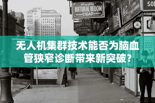 无人机集群技术能否为脑血管狭窄诊断带来新突破？
