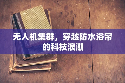无人机集群，穿越防水浴帘的科技浪潮