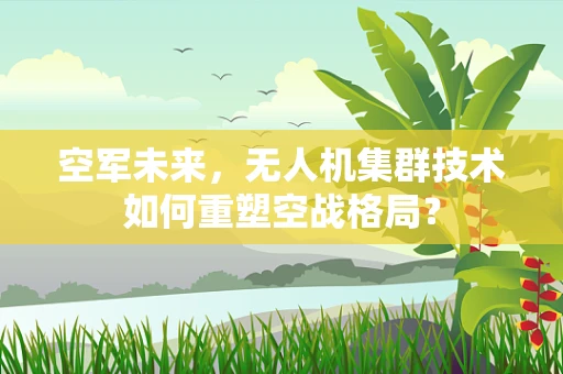 空军未来，无人机集群技术如何重塑空战格局？
