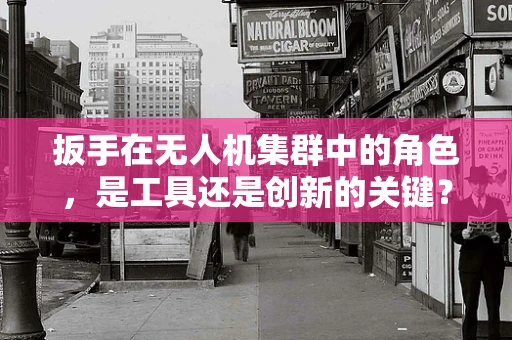 扳手在无人机集群中的角色，是工具还是创新的关键？