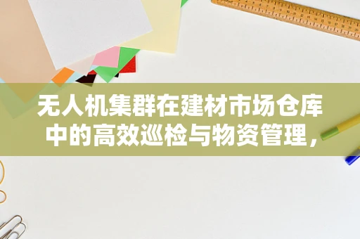 无人机集群在建材市场仓库中的高效巡检与物资管理，可行吗？