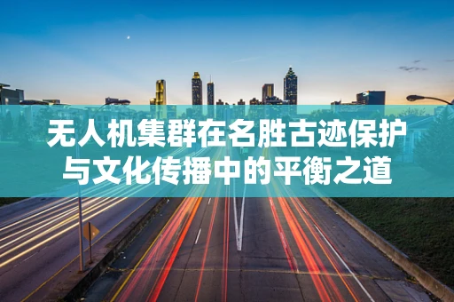 无人机集群在名胜古迹保护与文化传播中的平衡之道