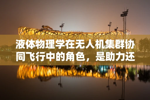 液体物理学在无人机集群协同飞行中的角色，是助力还是挑战？