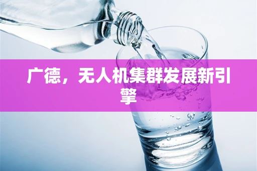 广德，无人机集群发展新引擎