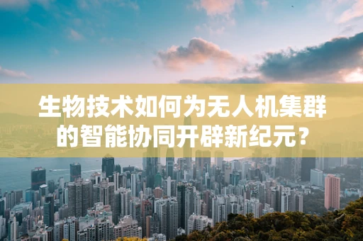 生物技术如何为无人机集群的智能协同开辟新纪元？