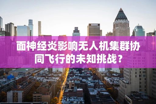 面神经炎影响无人机集群协同飞行的未知挑战？