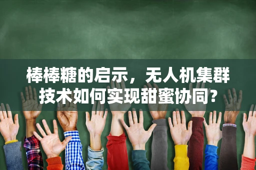 棒棒糖的启示，无人机集群技术如何实现甜蜜协同？