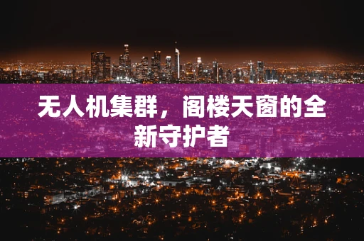 无人机集群，阁楼天窗的全新守护者